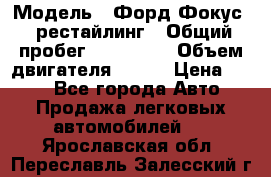 › Модель ­ Форд Фокус 2 рестайлинг › Общий пробег ­ 180 000 › Объем двигателя ­ 100 › Цена ­ 340 - Все города Авто » Продажа легковых автомобилей   . Ярославская обл.,Переславль-Залесский г.